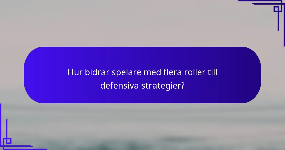 Hur bidrar spelare med flera roller till defensiva strategier?