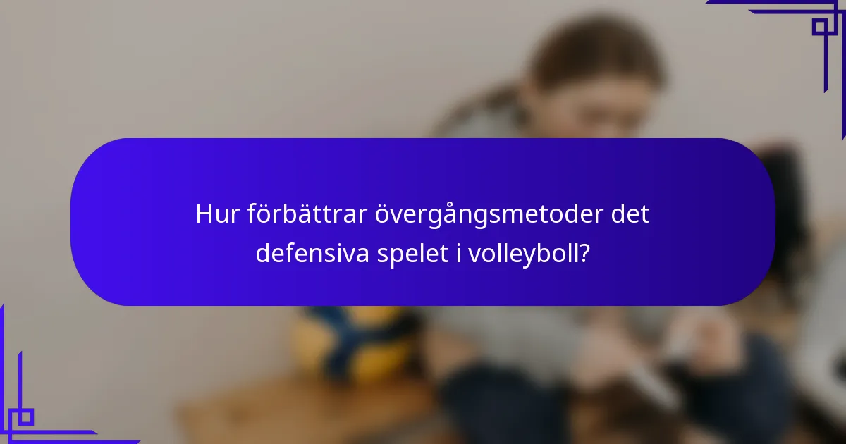 Hur förbättrar övergångsmetoder det defensiva spelet i volleyboll?