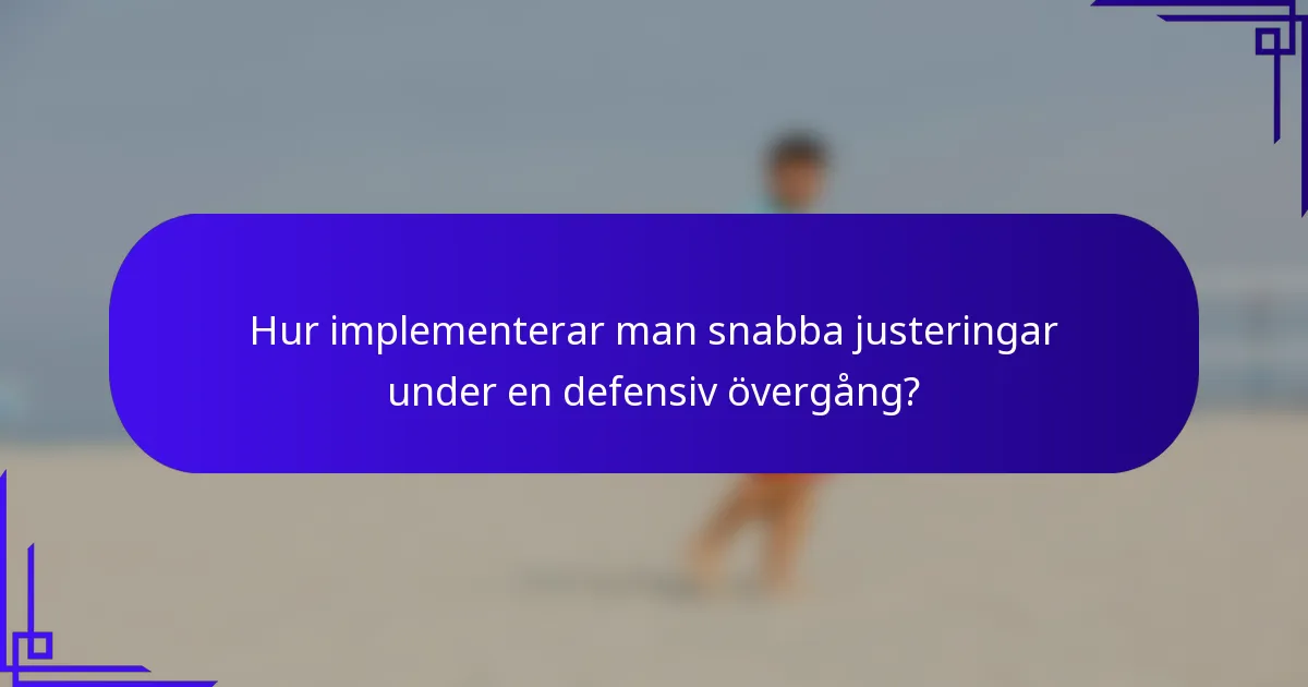 Hur implementerar man snabba justeringar under en defensiv övergång?