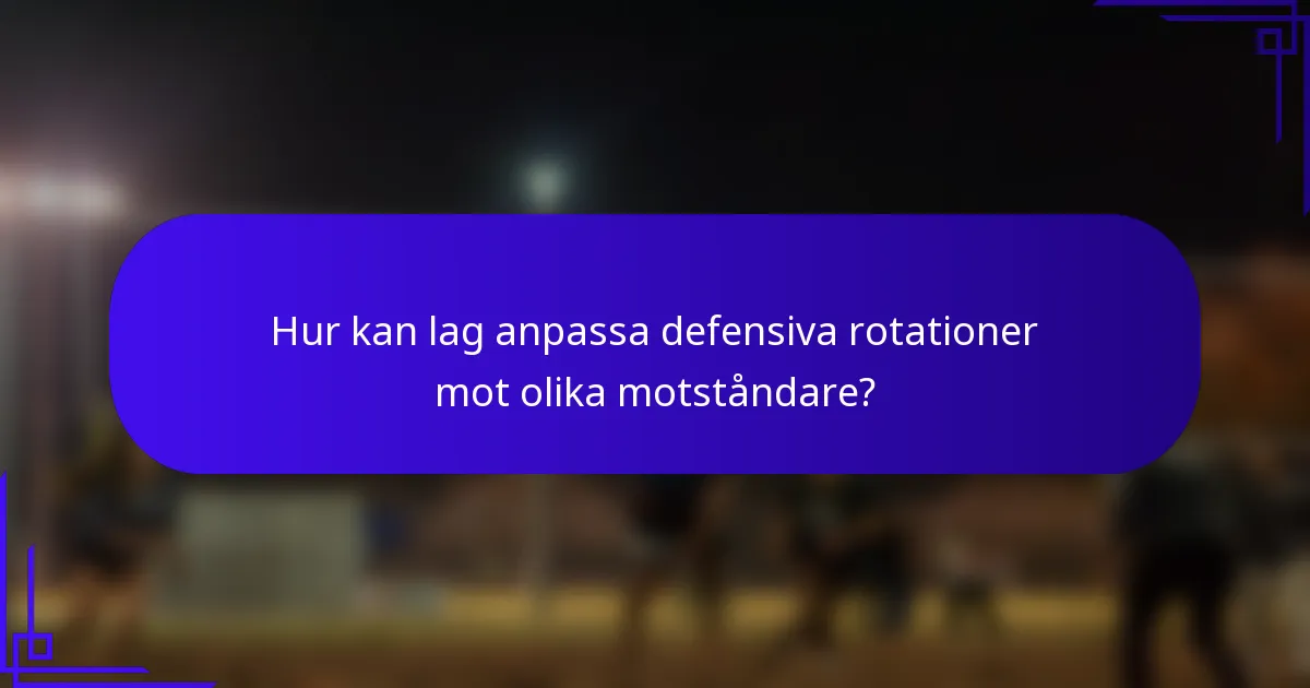 Hur kan lag anpassa defensiva rotationer mot olika motståndare?