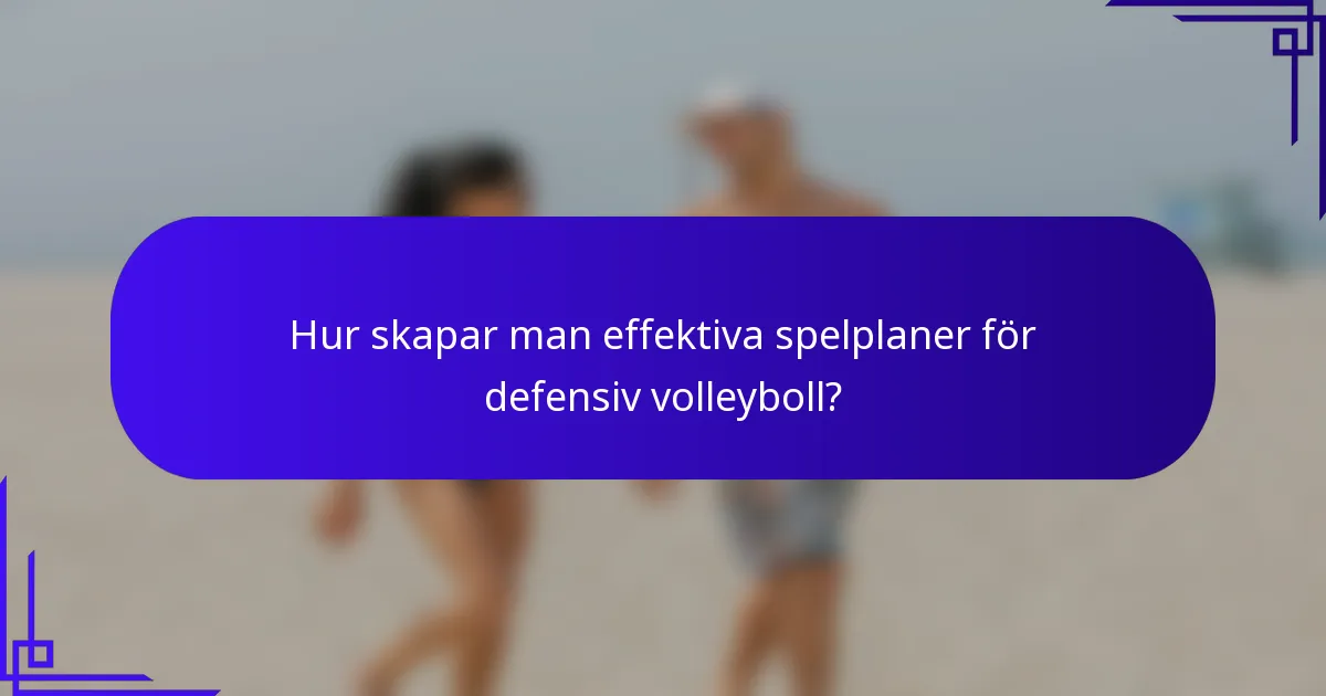 Hur skapar man effektiva spelplaner för defensiv volleyboll?