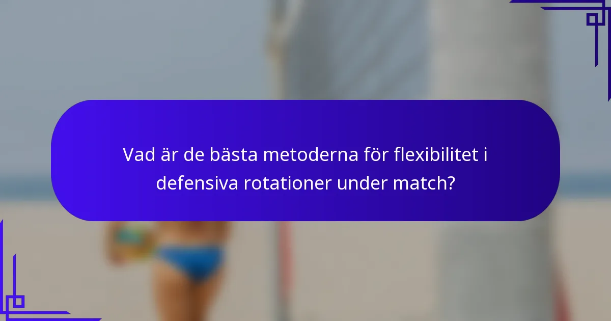 Vad är de bästa metoderna för flexibilitet i defensiva rotationer under match?