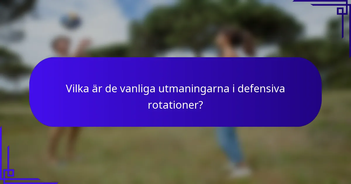 Vilka är de vanliga utmaningarna i defensiva rotationer?