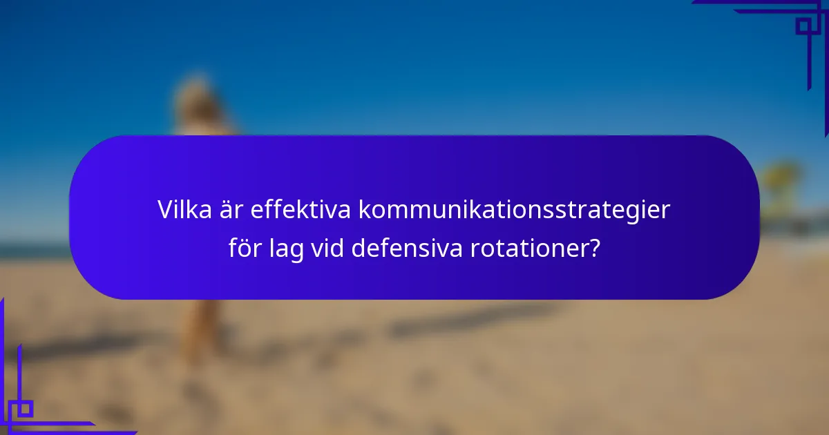 Vilka är effektiva kommunikationsstrategier för lag vid defensiva rotationer?