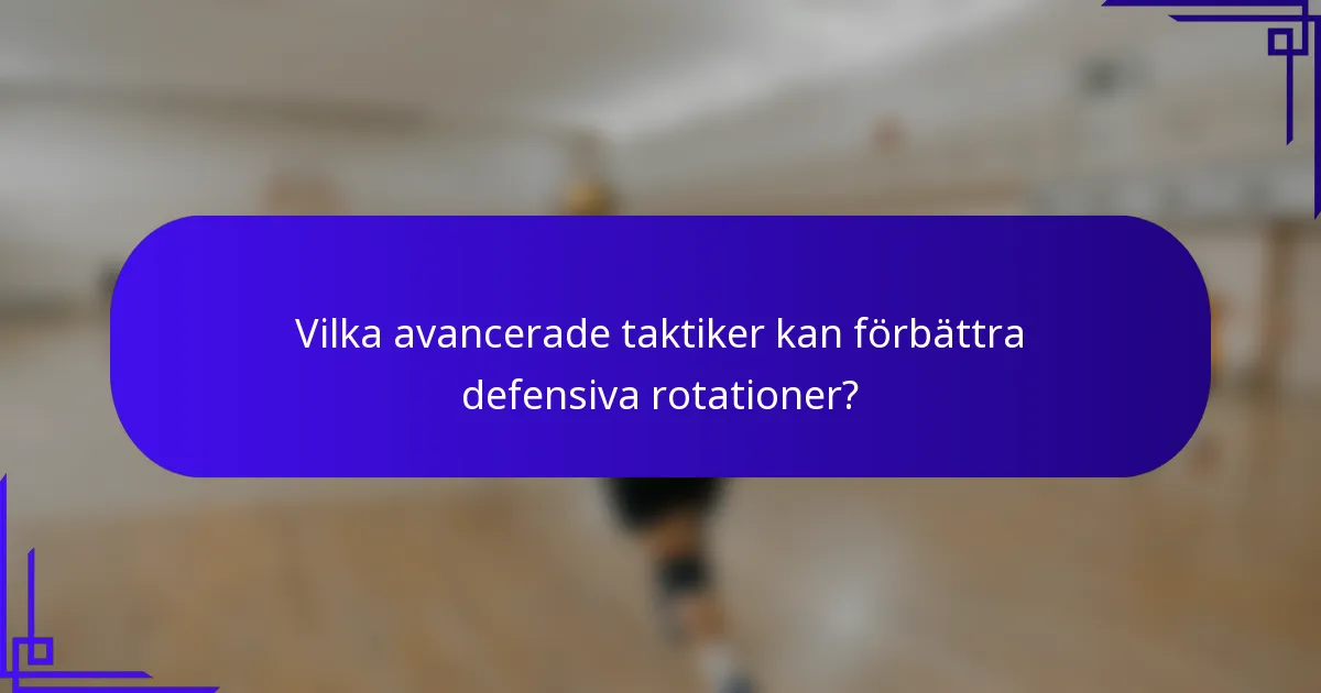 Vilka avancerade taktiker kan förbättra defensiva rotationer?