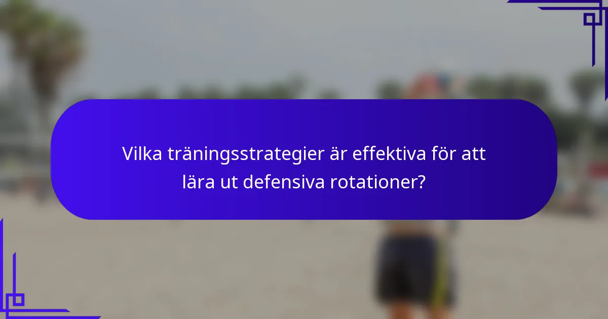Vilka träningsstrategier är effektiva för att lära ut defensiva rotationer?
